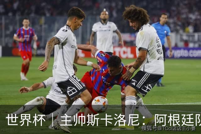 世界杯｜主帅斯卡洛尼：阿根廷队不自大也不自卑